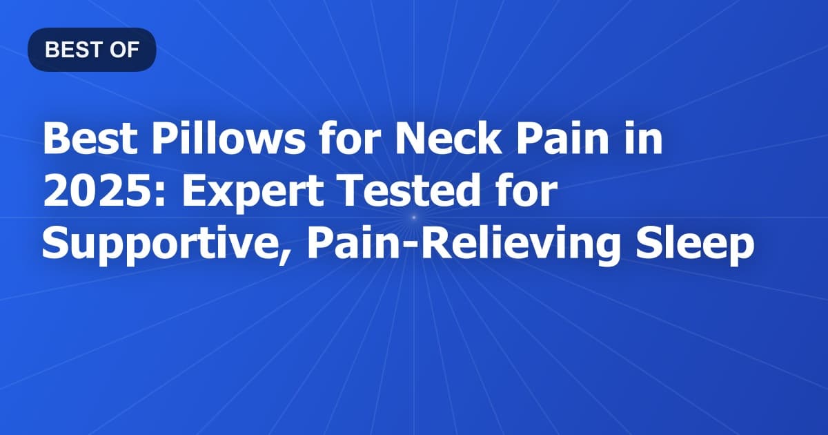 Best Pillows for Neck Pain in 2025: Expert Tested for Supportive, Pain-Relieving Sleep