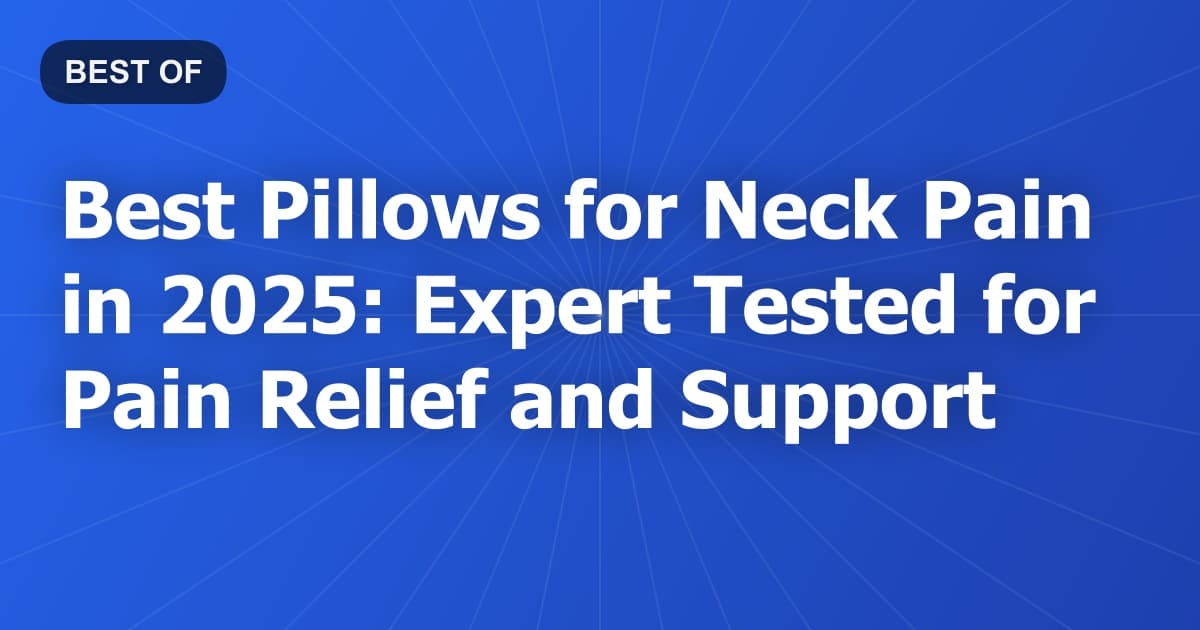 Best Pillows for Neck Pain in 2025: Expert Tested for Pain Relief and Support