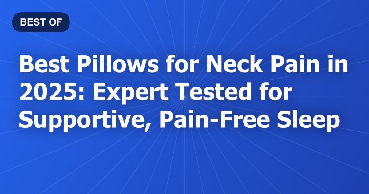 Best Pillows for Neck Pain in 2025: Expert Tested for Supportive, Pain-Free Sleep