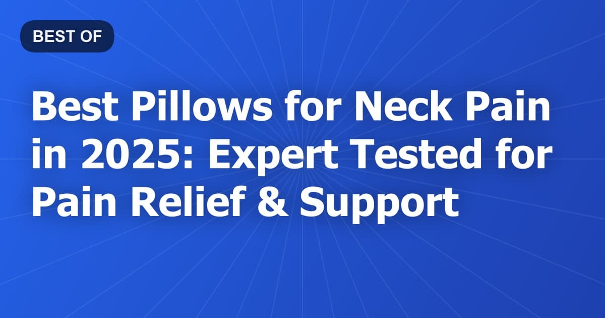 Best Pillows for Neck Pain in 2025: Expert Tested for Pain Relief & Support