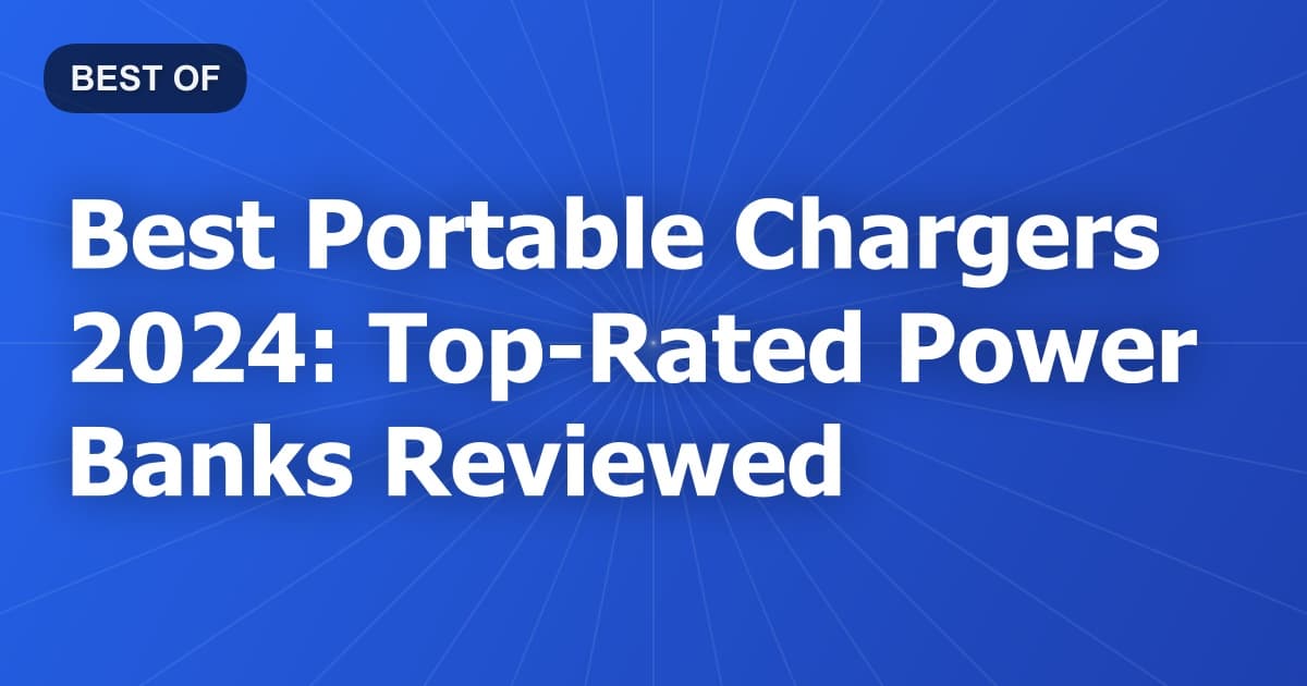 Best Portable Chargers 2024: Top-Rated Power Banks Reviewed