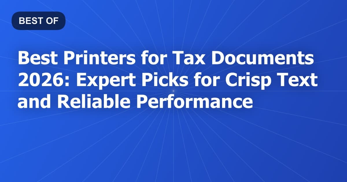 Best Printers for Tax Documents 2026: Expert Picks for Crisp Text and Reliable Performance