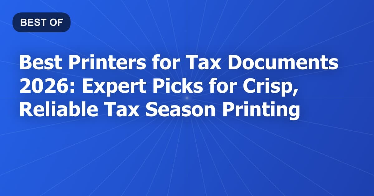 Best Printers for Tax Documents 2026: Expert Picks for Crisp, Reliable Tax Season Printing