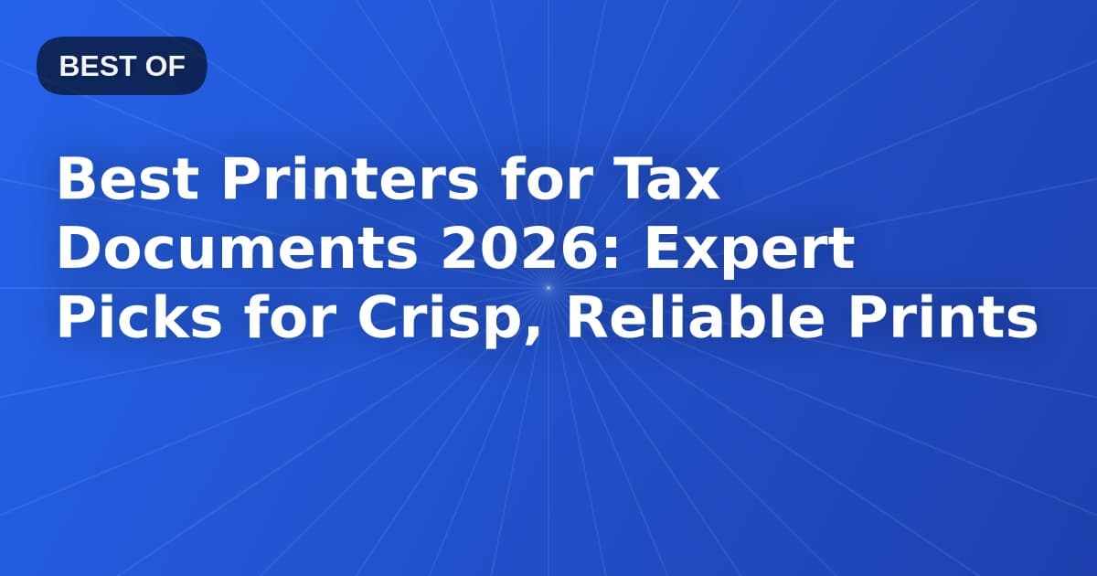 Best Printers for Tax Documents 2026: Expert Picks for Crisp, Reliable Prints
