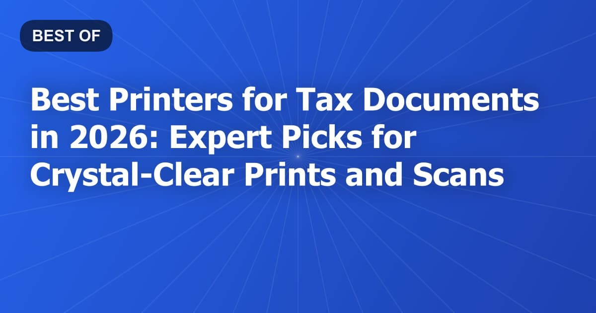 Best Printers for Tax Documents in 2026: Expert Picks for Crystal-Clear Prints and Scans