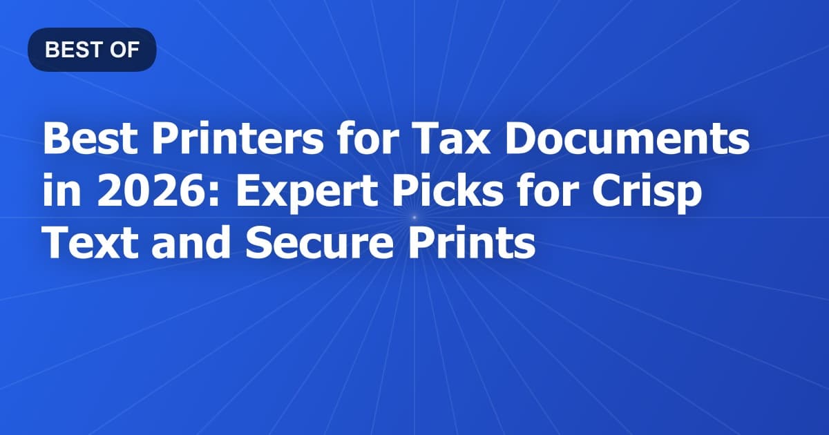 Best Printers for Tax Documents in 2026: Expert Picks for Crisp Text and Secure Prints