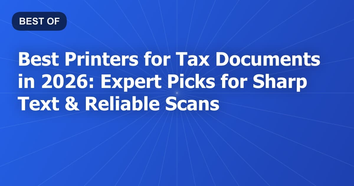 Best Printers for Tax Documents in 2026: Expert Picks for Sharp Text & Reliable Scans