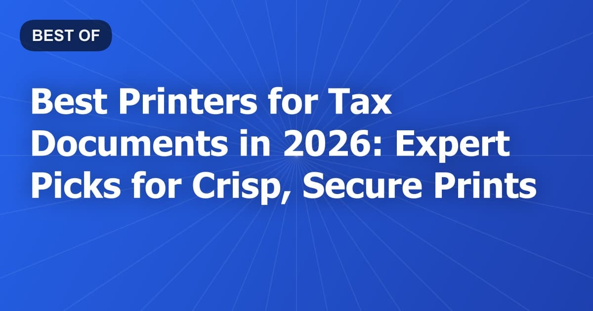 Best Printers for Tax Documents in 2026: Expert Picks for Crisp, Secure Prints