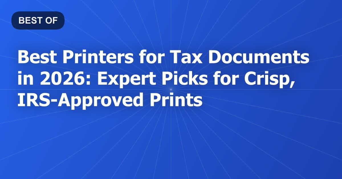 Best Printers for Tax Documents in 2026: Expert Picks for Crisp, IRS-Approved Prints