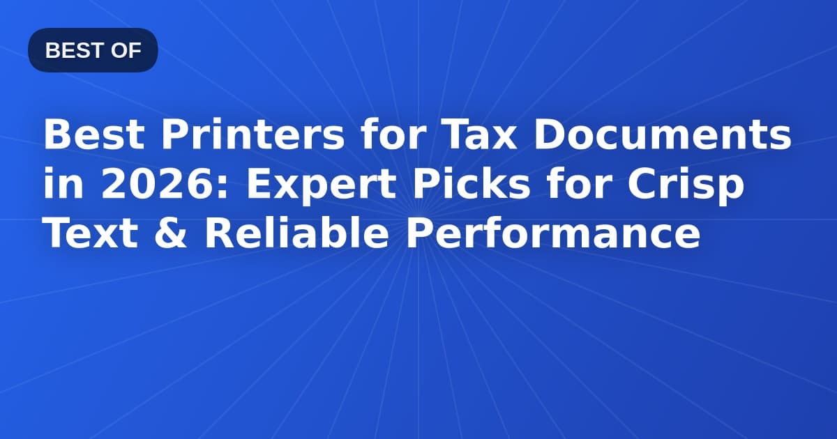Best Printers for Tax Documents in 2026: Expert Picks for Crisp Text & Reliable Performance
