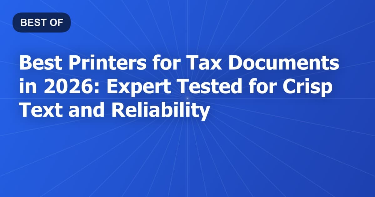 Best Printers for Tax Documents in 2026: Expert Tested for Crisp Text and Reliability