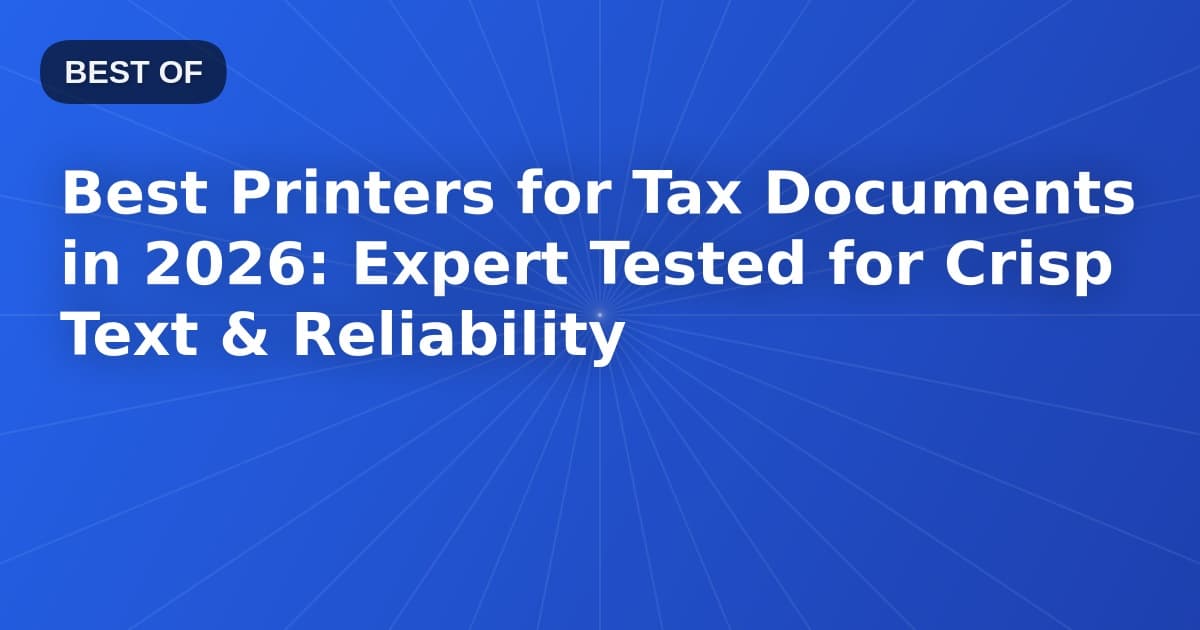 Best Printers for Tax Documents in 2026: Expert Tested for Crisp Text & Reliability