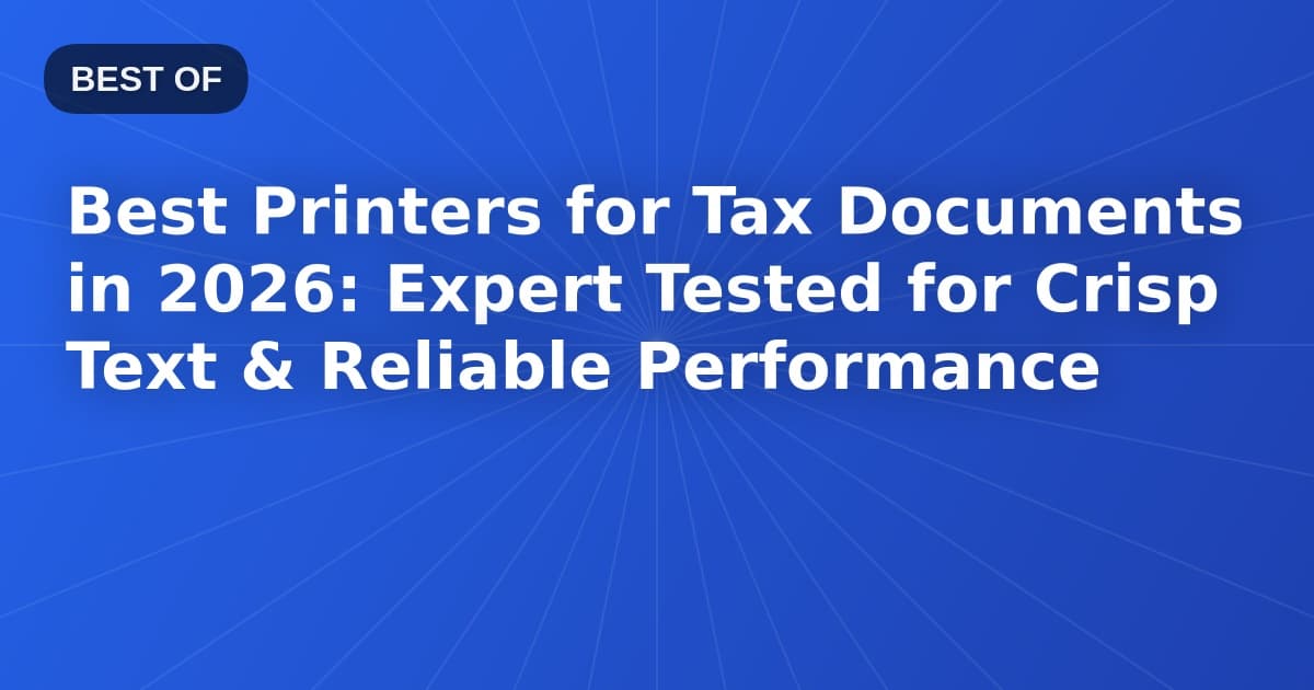 Best Printers for Tax Documents in 2026: Expert Tested for Crisp Text & Reliable Performance