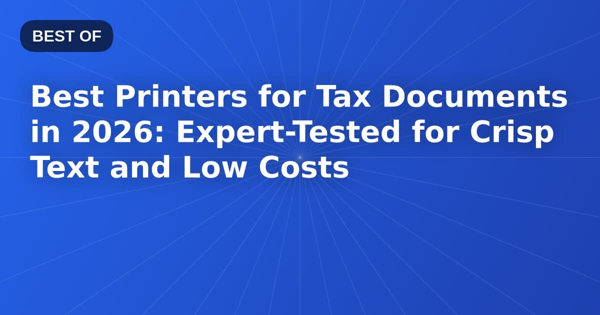Best Printers for Tax Documents in 2026: Expert-Tested for Crisp Text and Low Costs