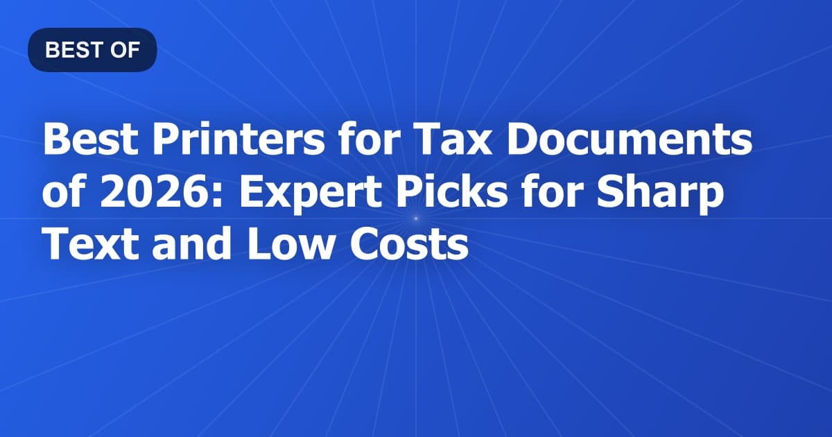 Best Printers for Tax Documents of 2026: Expert Picks for Sharp Text and Low Costs