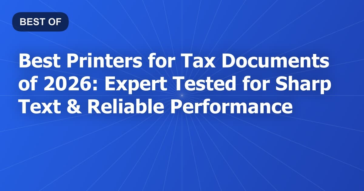 Best Printers for Tax Documents of 2026: Expert Tested for Sharp Text & Reliable Performance