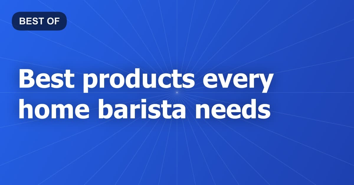Best products every home barista needs