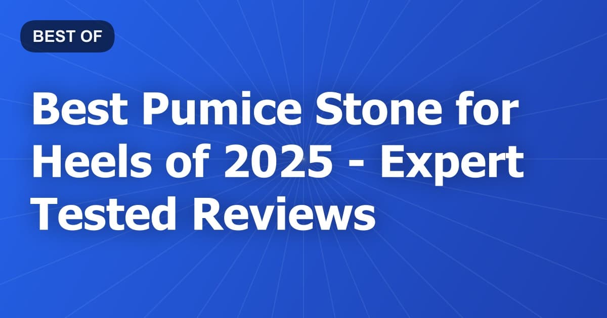 Best Pumice Stone for Heels of 2026 - Expert Tested Reviews