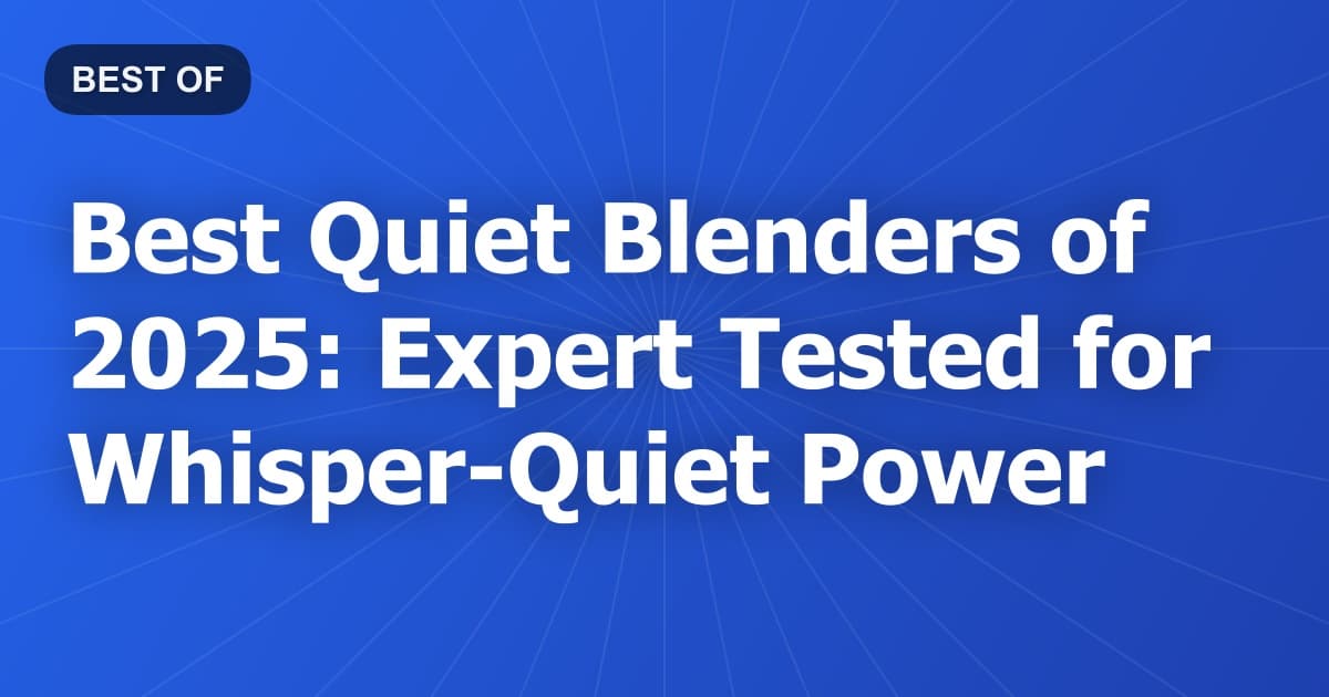 Best Quiet Blenders of 2025: Expert Tested for Whisper-Quiet Power