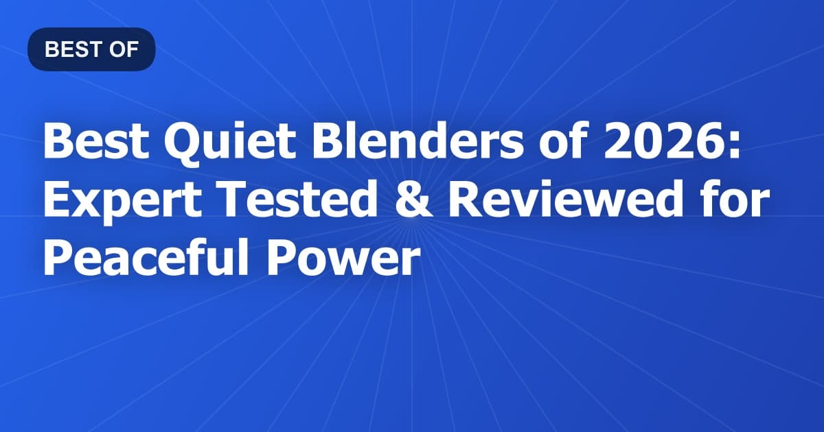 Best Quiet Blenders of 2026: Expert Tested & Reviewed for Peaceful Power