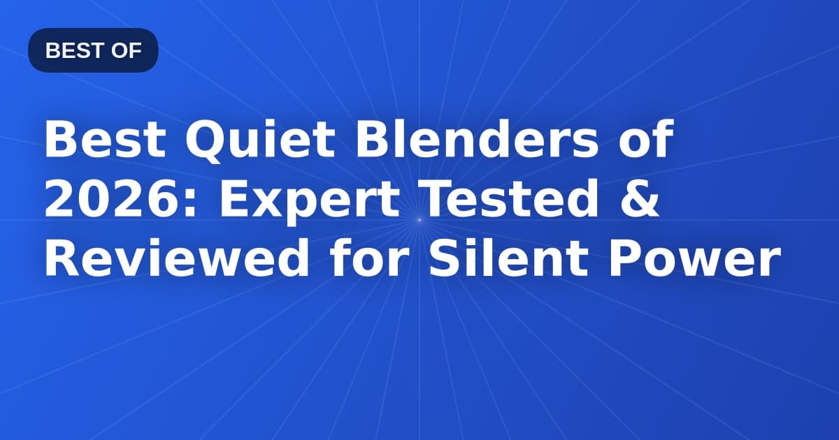 Best Quiet Blenders of 2026: Expert Tested & Reviewed for Silent Power