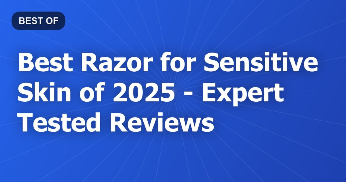 Best Razor for Sensitive Skin of 2026 - Expert Tested Reviews