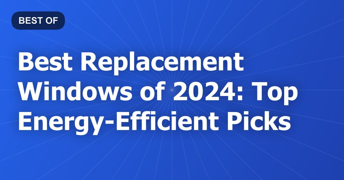 Best Replacement Windows of 2024: Top Energy-Efficient Picks