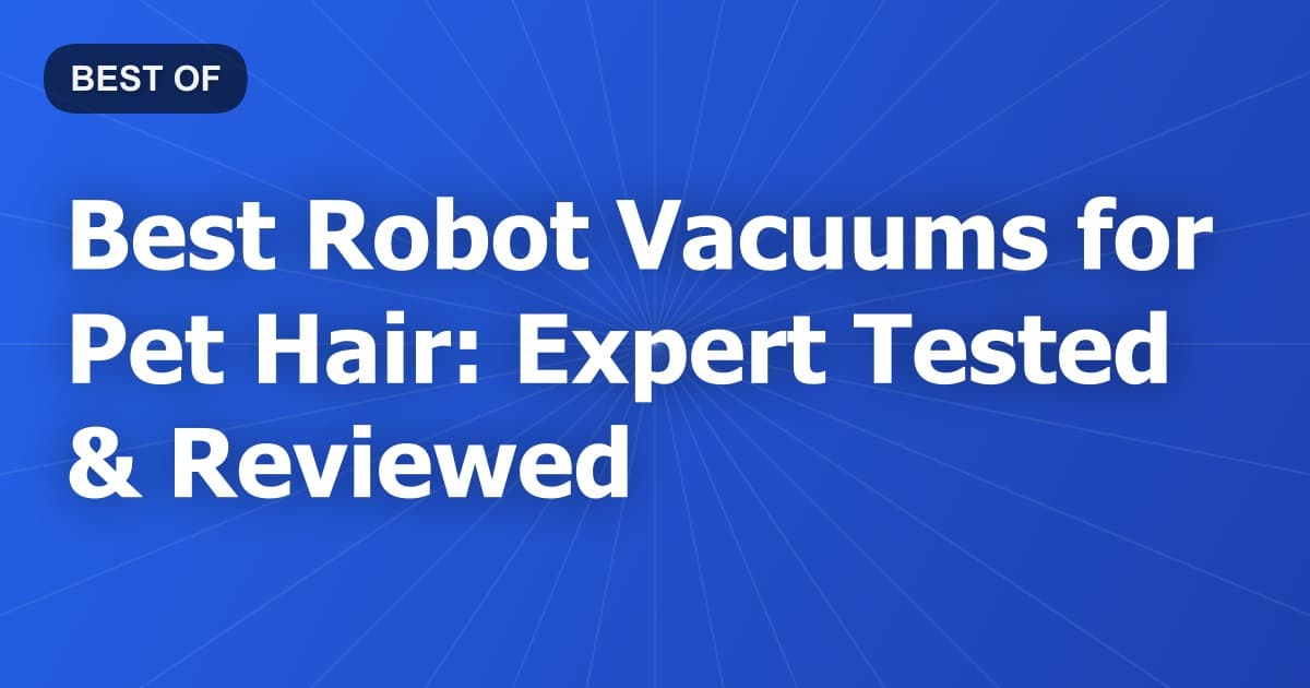 Best Robot Vacuums for Pet Hair: Expert Tested & Reviewed