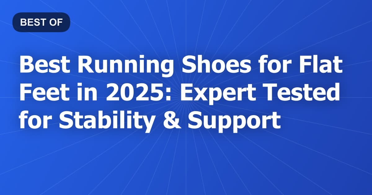 Best Running Shoes for Flat Feet in 2025: Expert Tested for Stability & Support