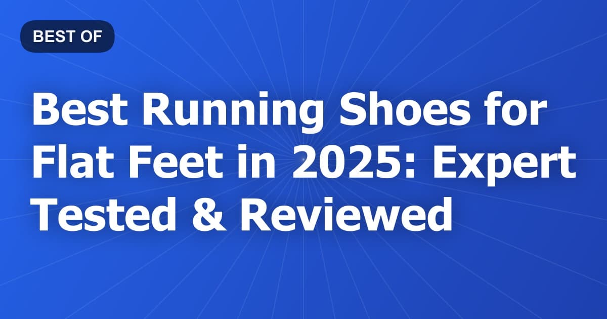 Best Running Shoes for Flat Feet in 2025: Expert Tested & Reviewed