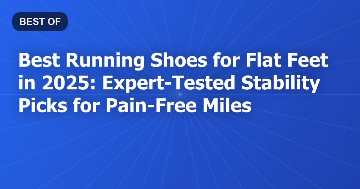 Best Running Shoes for Flat Feet in 2025: Expert-Tested Stability Picks for Pain-Free Miles