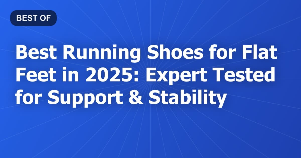 Best Running Shoes for Flat Feet in 2025: Expert Tested for Support & Stability