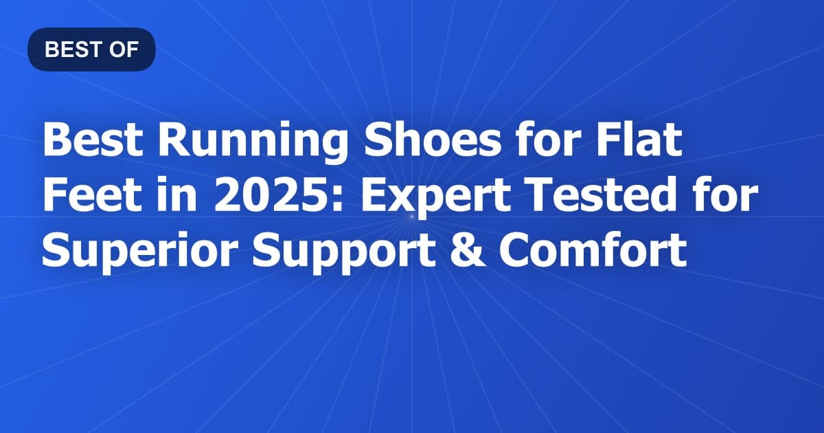 Best Running Shoes for Flat Feet in 2025: Expert Tested for Superior Support & Comfort