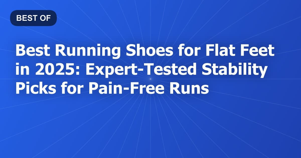 Best Running Shoes for Flat Feet in 2025: Expert-Tested Stability Picks for Pain-Free Runs
