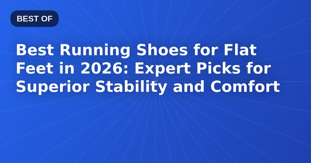 Best Running Shoes for Flat Feet in 2026: Expert Picks for Superior Stability and Comfort