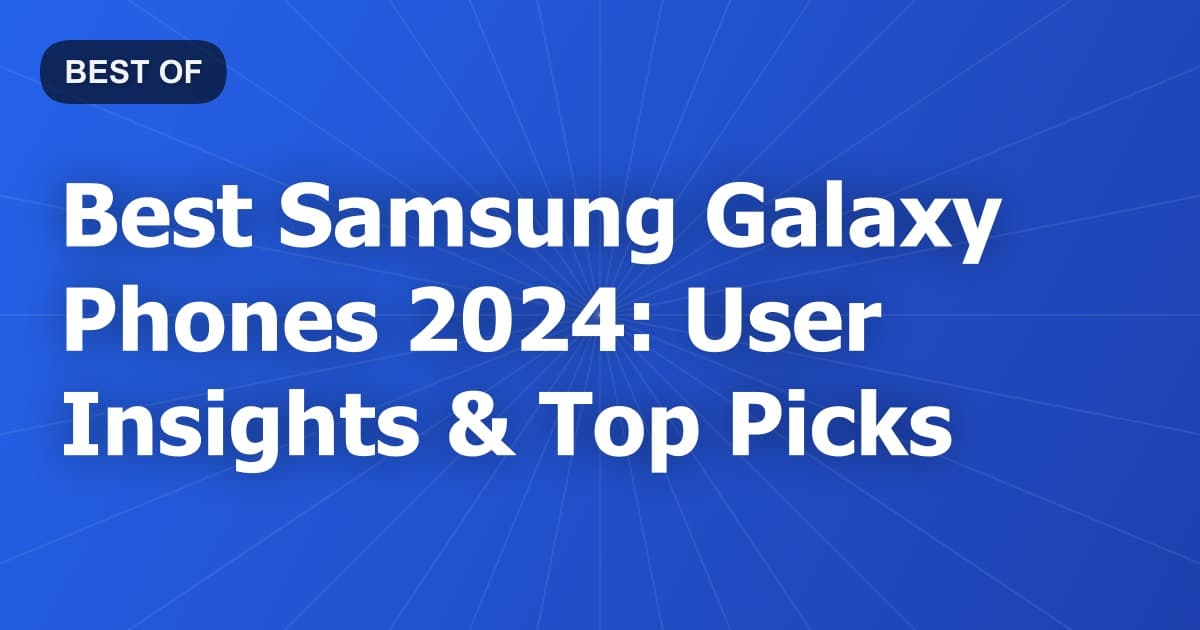 Best Samsung Galaxy Phones 2024: User Insights & Top Picks