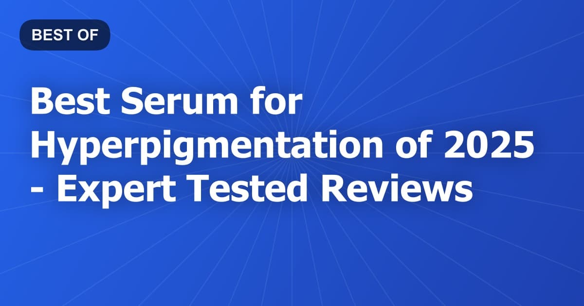 Best Serum for Hyperpigmentation of 2026 - Expert Tested Reviews