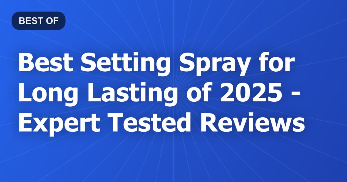 Best Setting Spray for Long Lasting of 2026 - Expert Tested Reviews