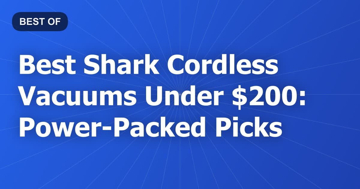 Best Shark Cordless Vacuums Under $200: Power-Packed Picks