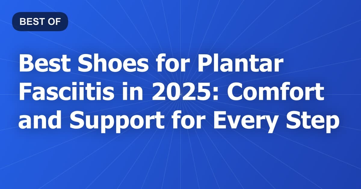 Best Shoes for Plantar Fasciitis in 2026: Comfort and Support for Every Step