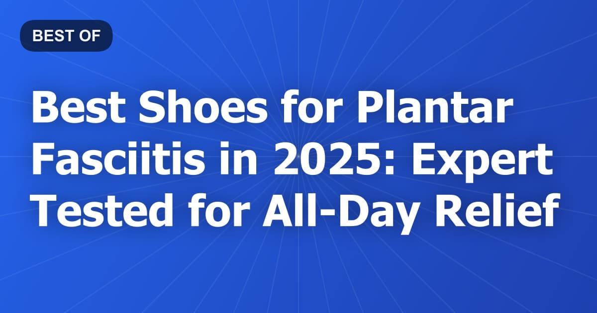 Best Shoes for Plantar Fasciitis in 2026: Expert Tested for All-Day Relief