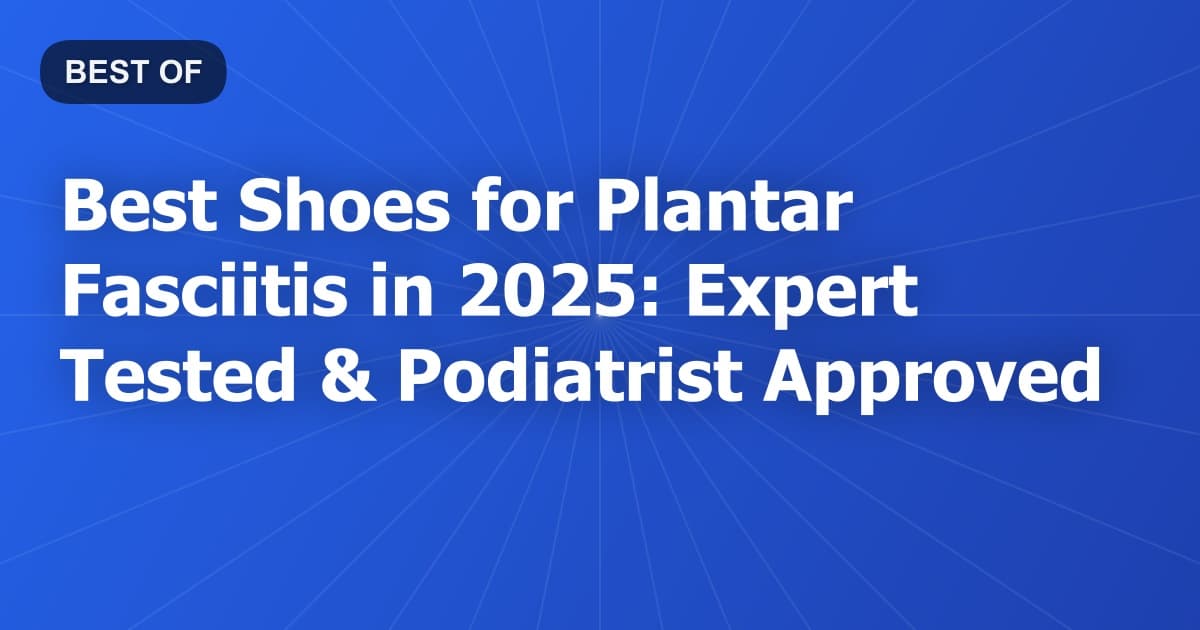 Best Shoes for Plantar Fasciitis in 2025: Expert Tested & Podiatrist Approved
