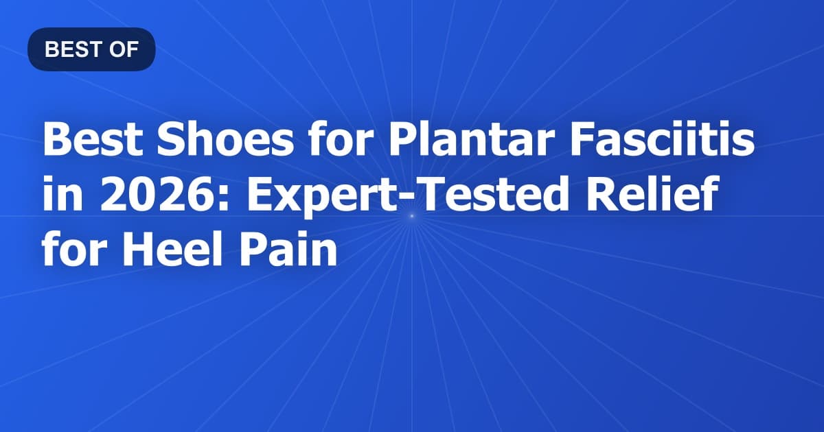Best Shoes for Plantar Fasciitis in 2026: Expert-Tested Relief for Heel Pain