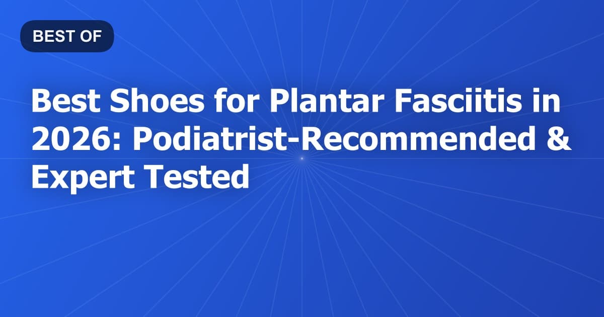 Best Shoes for Plantar Fasciitis in 2026: Podiatrist-Recommended & Expert Tested