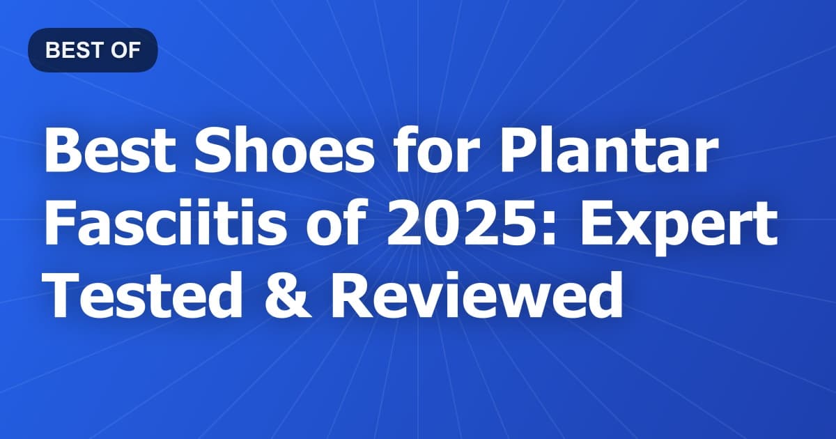 Best Shoes for Plantar Fasciitis of 2026: Expert Tested & Reviewed