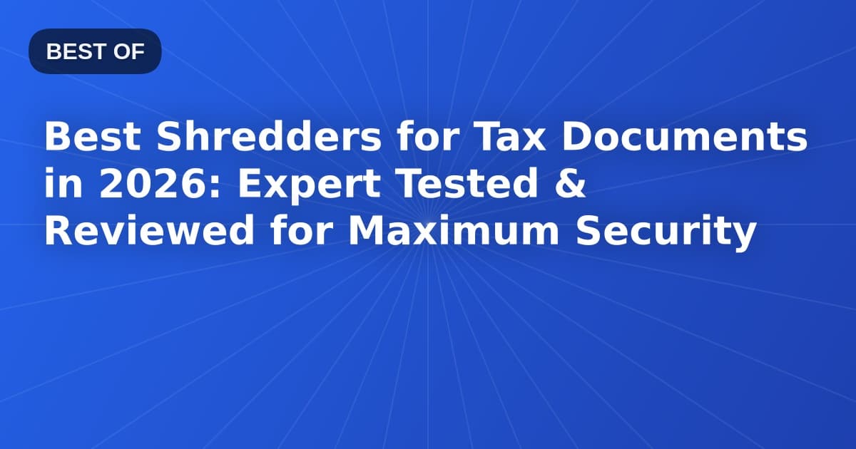 Best Shredders for Tax Documents in 2026: Expert Tested & Reviewed for Maximum Security