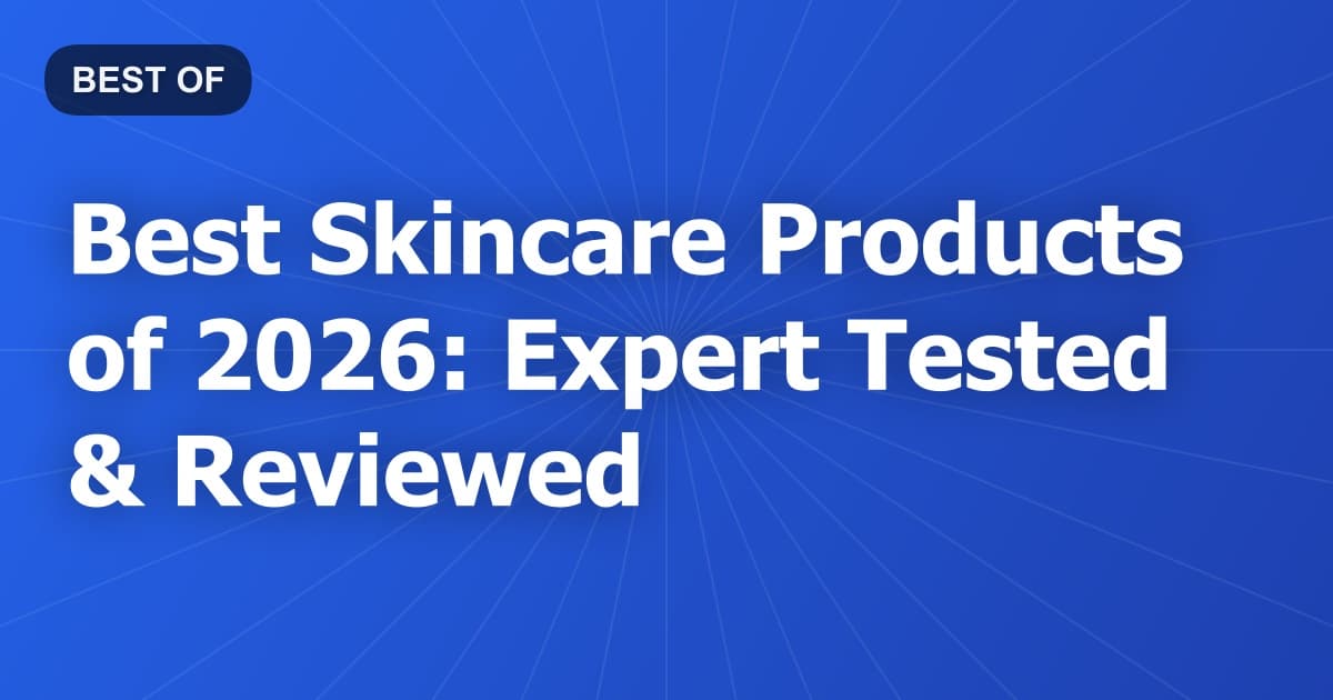 Best Skincare Products of 2026: Expert Tested & Reviewed