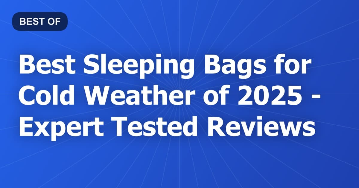 Best Sleeping Bags for Cold Weather of 2026 - Expert Tested Reviews