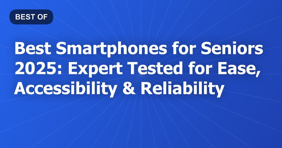 Best Smartphones for Seniors 2025: Expert Tested for Ease, Accessibility & Reliability