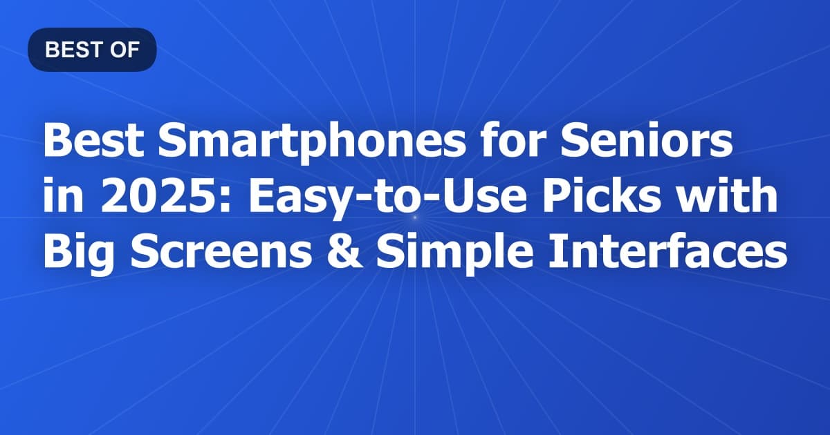 Best Smartphones for Seniors in 2025: Easy-to-Use Picks with Big Screens & Simple Interfaces